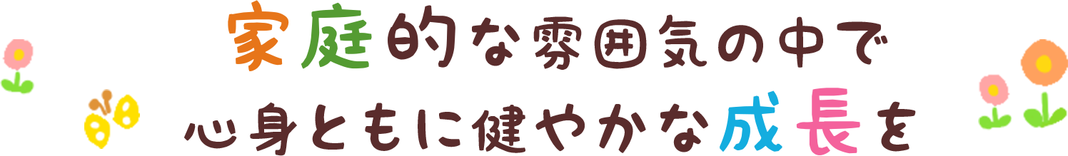 家庭的な雰囲気の中で心身ともに健やかな成長を